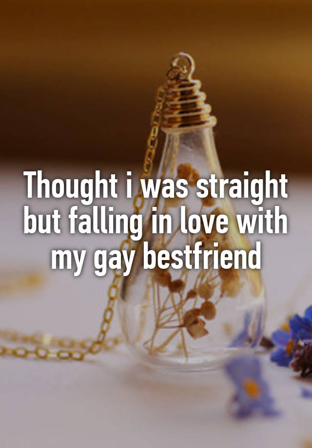 Thought i was straight but falling in love with my gay bestfriend