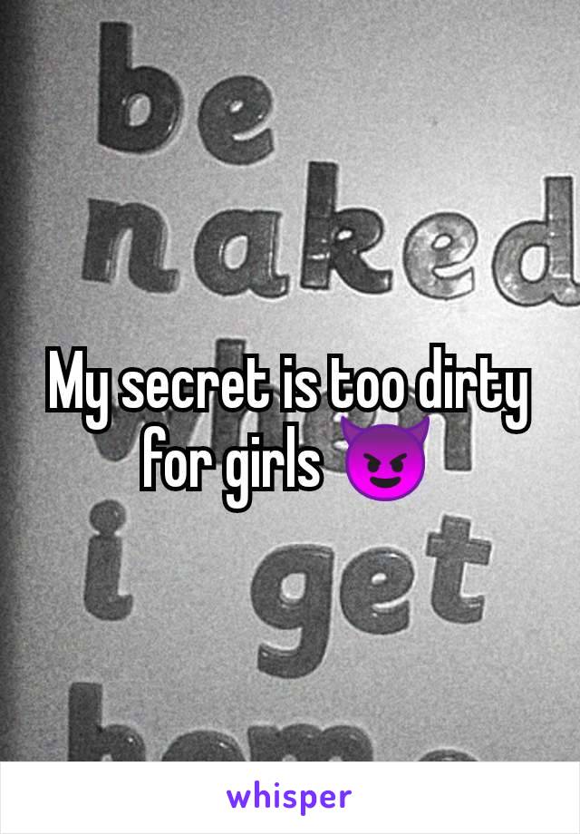 My secret is too dirty for girls 😈