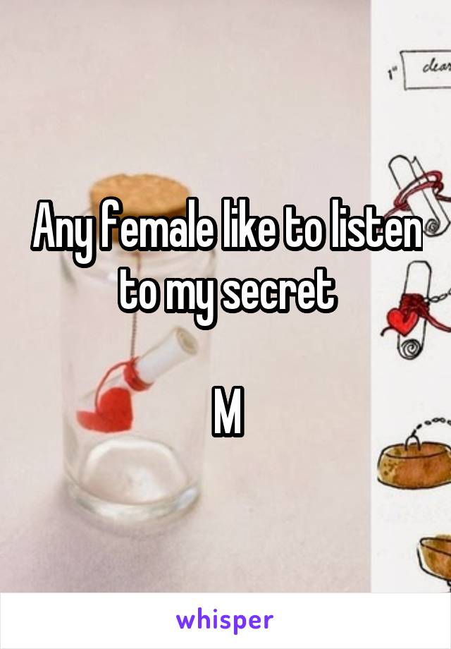 Any female like to listen to my secret

M