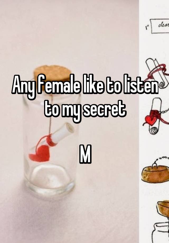 Any female like to listen to my secret

M