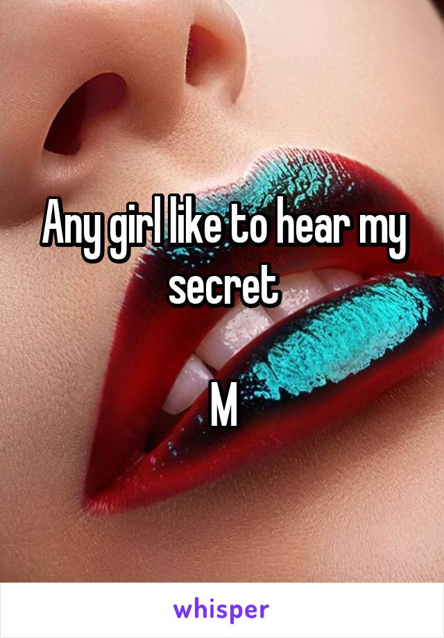 Any girl like to hear my secret

M