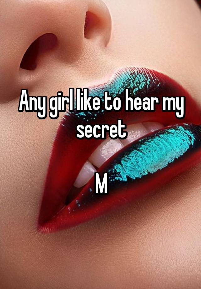 Any girl like to hear my secret

M