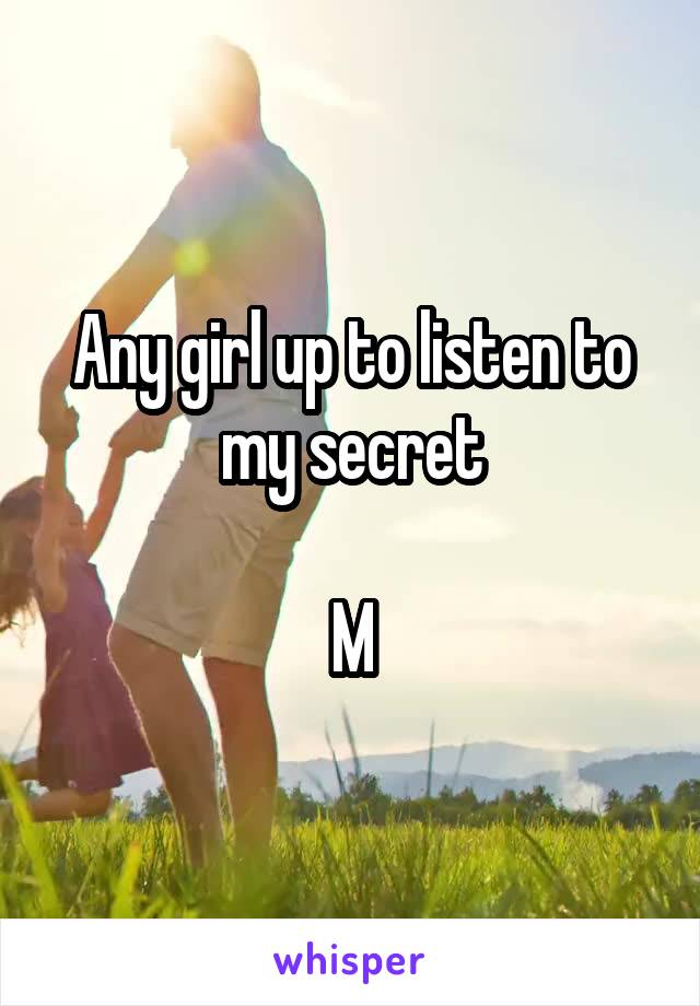 Any girl up to listen to my secret

M