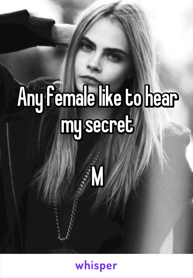 Any female like to hear my secret

M