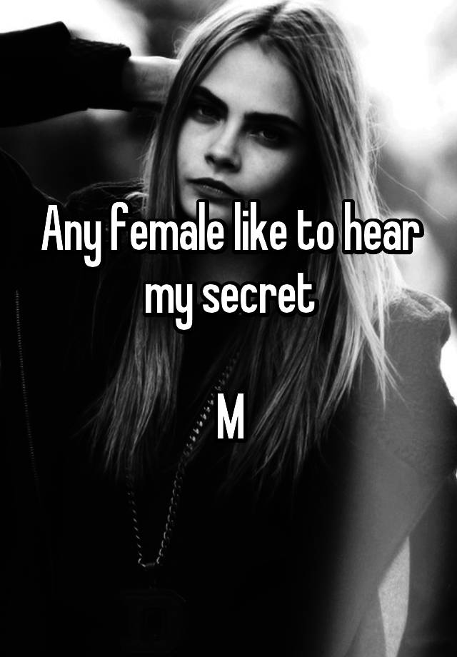 Any female like to hear my secret

M