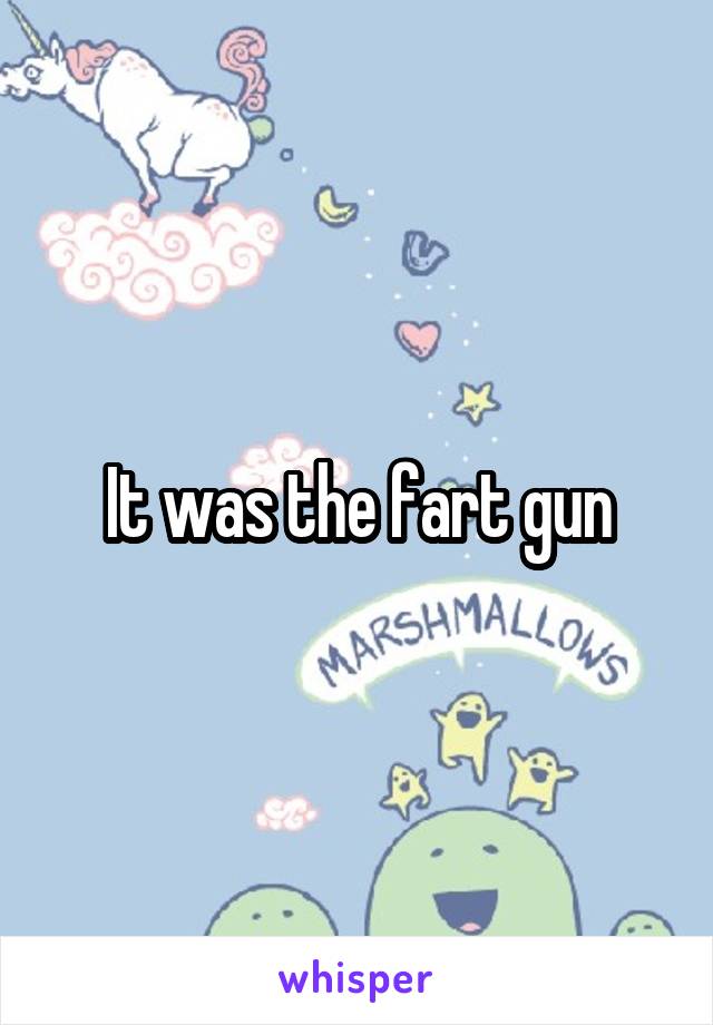 It was the fart gun