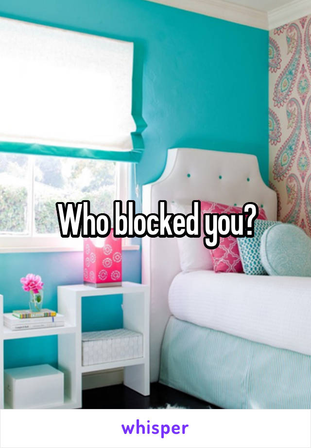 Who blocked you?