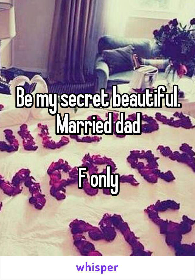 Be my secret beautiful. Married dad

F only