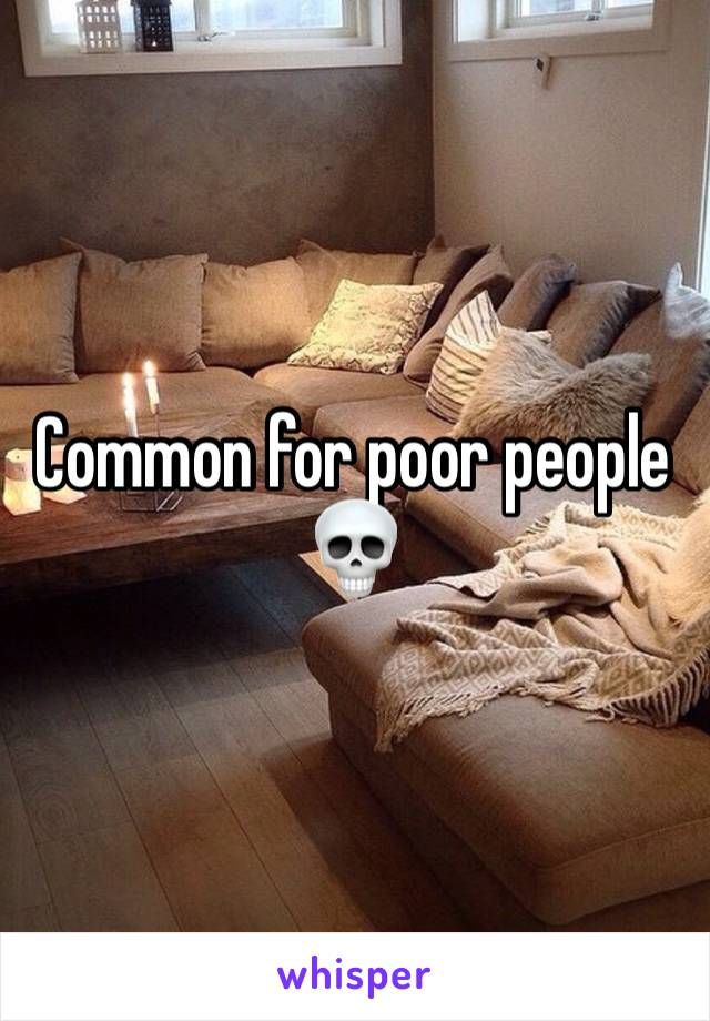 Common for poor people 💀 