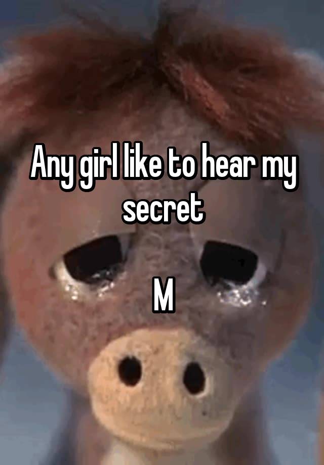 Any girl like to hear my secret

M