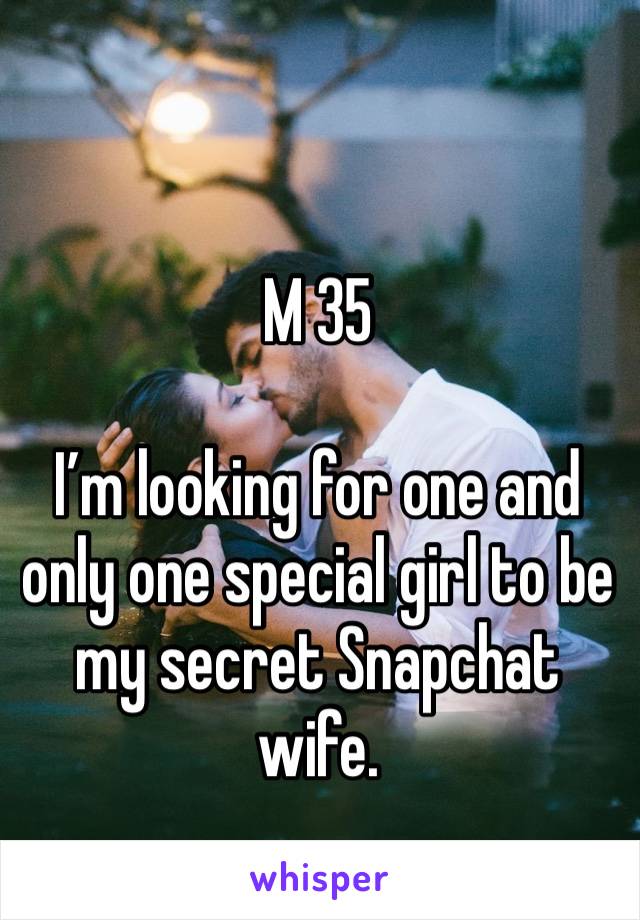 M 35

I’m looking for one and only one special girl to be my secret Snapchat wife.