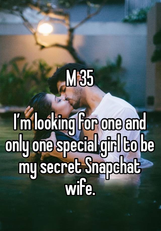 M 35

I’m looking for one and only one special girl to be my secret Snapchat wife.