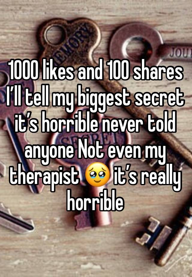 1000 likes and 100 shares I’ll tell my biggest secret it’s horrible never told anyone Not even my therapist 🥹 it’s really horrible 