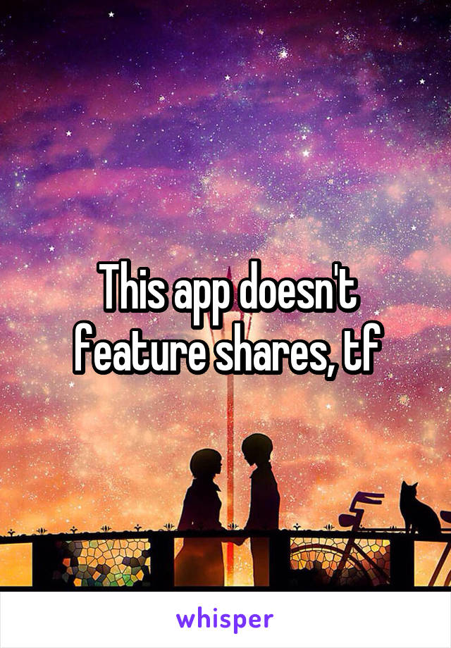 This app doesn't feature shares, tf