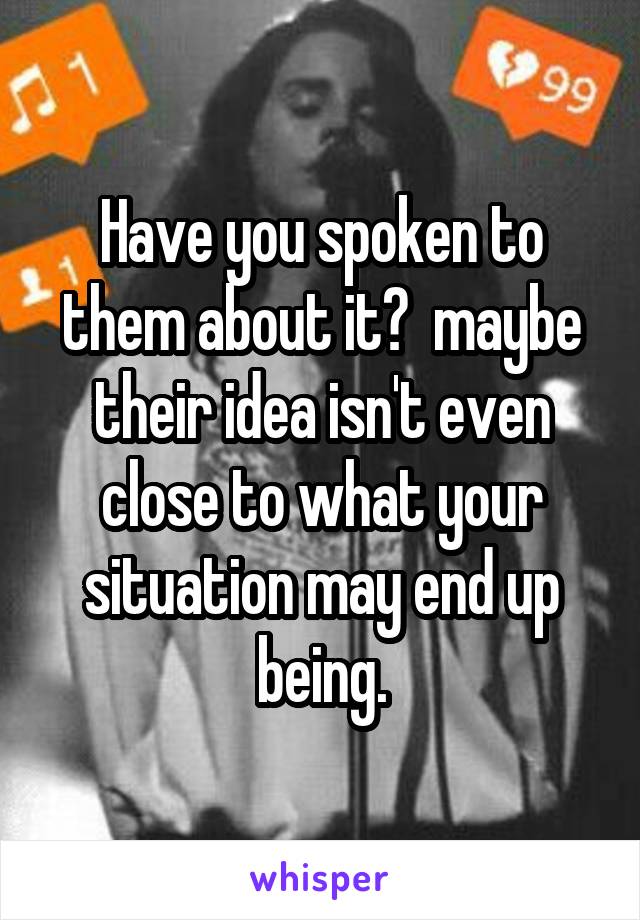 Have you spoken to them about it?  maybe their idea isn't even close to what your situation may end up being.