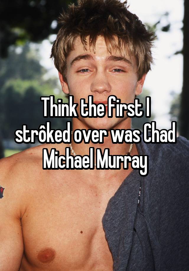 Think the first I strôked over was Chad Michael Murray