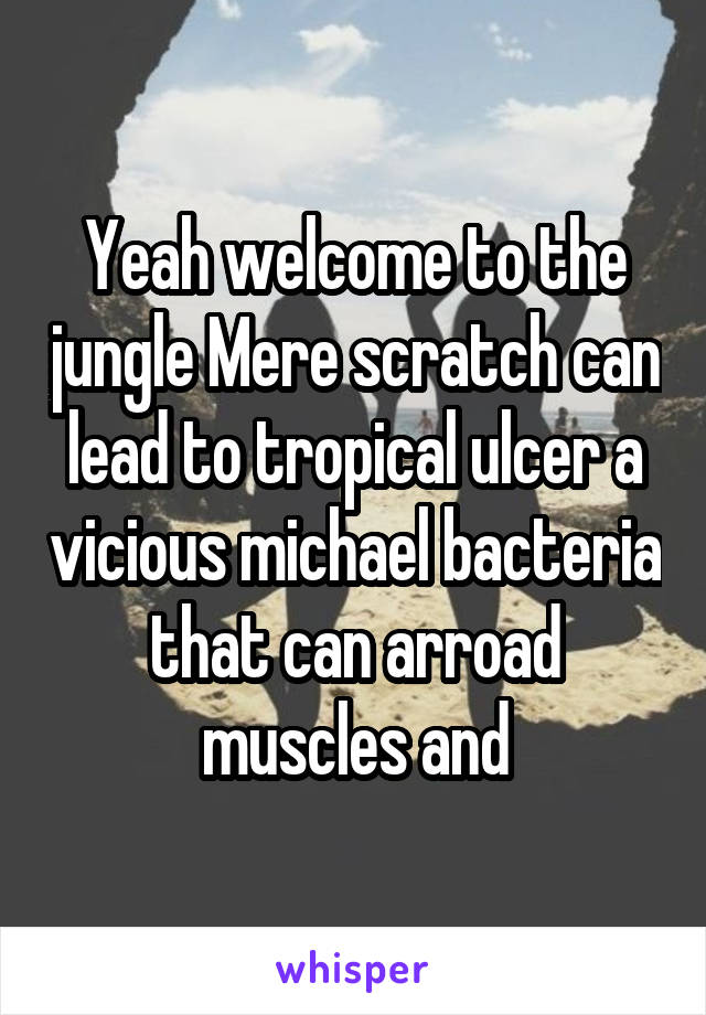 Yeah welcome to the jungle Mere scratch can lead to tropical ulcer a vicious michael bacteria that can arroad muscles and