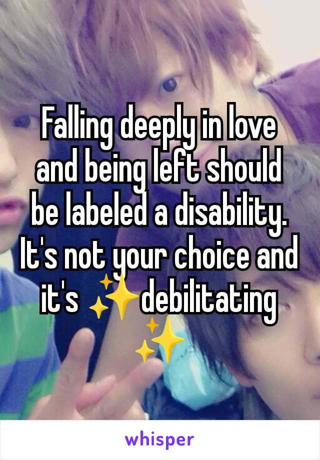 Falling deeply in love and being left should be labeled a disability. It's not your choice and it's ✨debilitating ✨