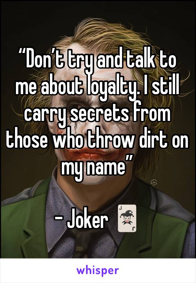 “Don’t try and talk to me about loyalty. I still carry secrets from those who throw dirt on my name”

- Joker 🃏