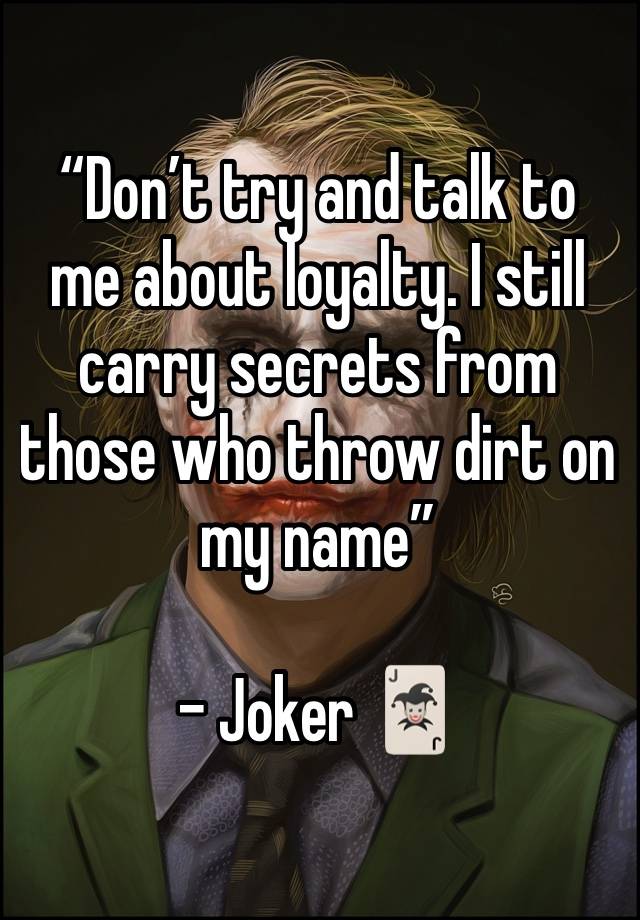 “Don’t try and talk to me about loyalty. I still carry secrets from those who throw dirt on my name”

- Joker 🃏