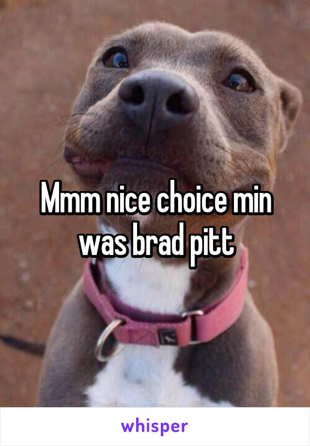 Mmm nice choice min was brad pitt