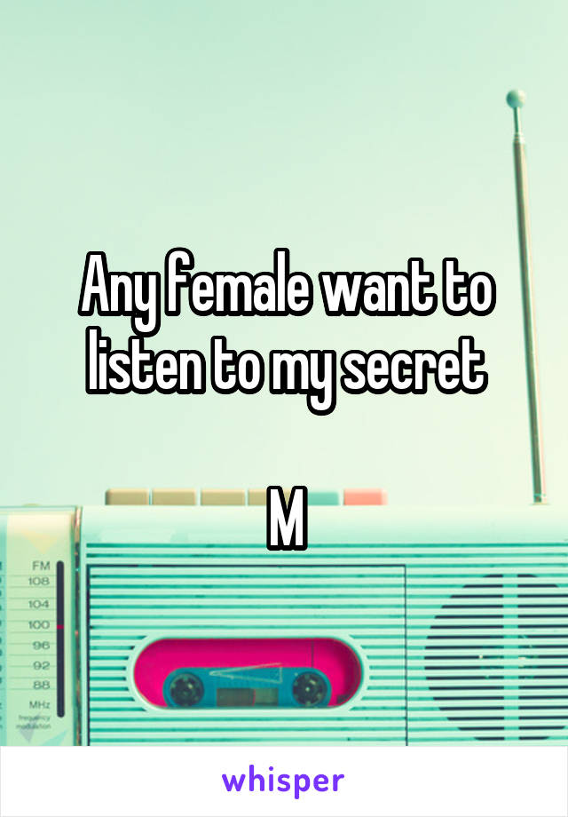 Any female want to listen to my secret

M