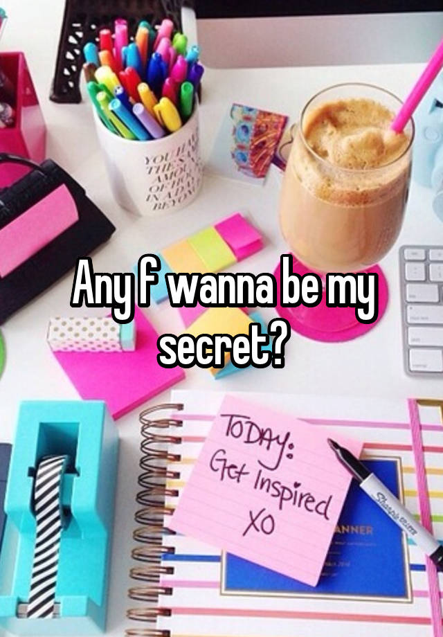 Any f wanna be my secret?