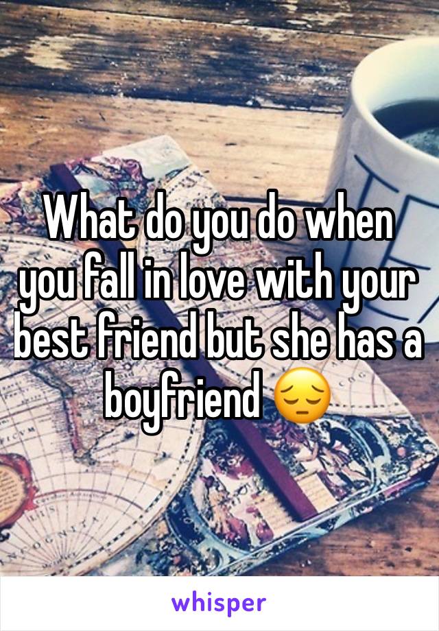 What do you do when you fall in love with your best friend but she has a boyfriend 😔 