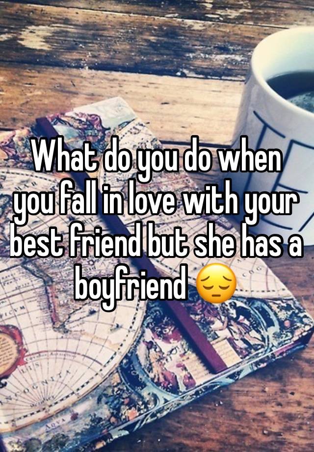 What do you do when you fall in love with your best friend but she has a boyfriend 😔 