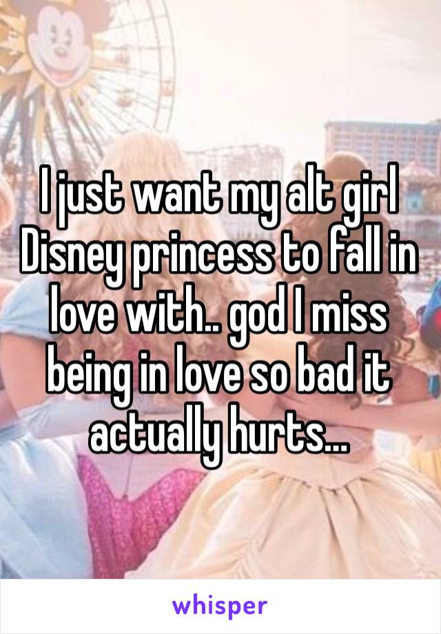 I just want my alt girl Disney princess to fall in love with.. god I miss being in love so bad it actually hurts…