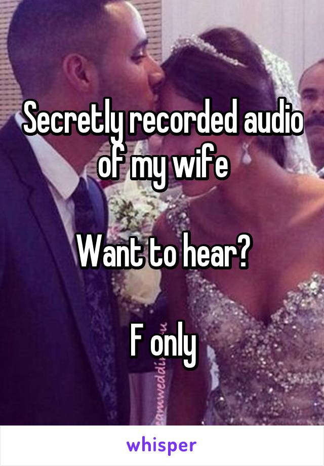 Secretly recorded audio of my wife

Want to hear?

F only