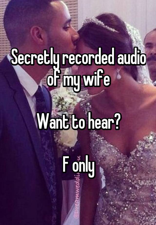 Secretly recorded audio of my wife

Want to hear?

F only