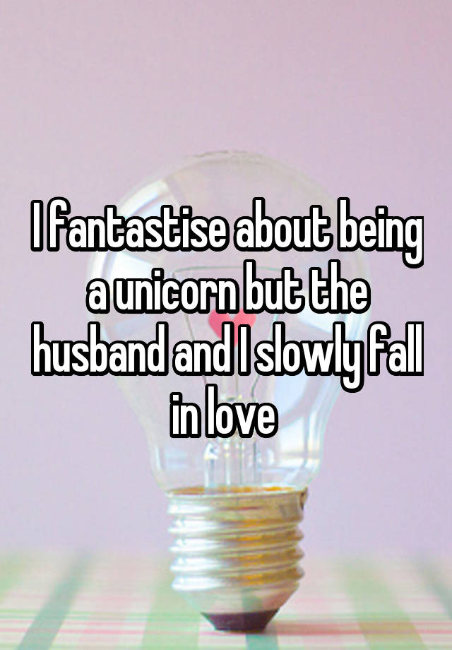 I fantastise about being a unicorn but the husband and I slowly fall in love 