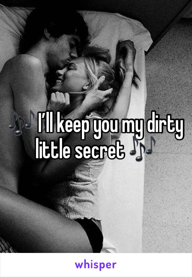 🎶 I’ll keep you my dirty little secret 🎶