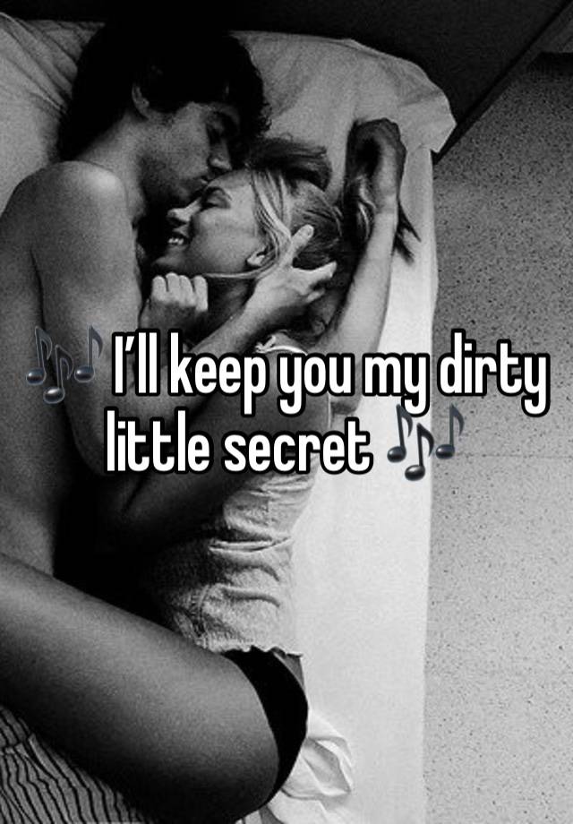 🎶 I’ll keep you my dirty little secret 🎶