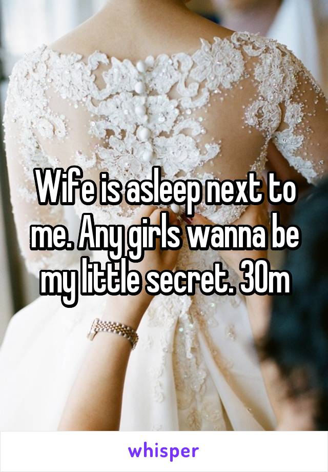 Wife is asleep next to me. Any girls wanna be my little secret. 30m