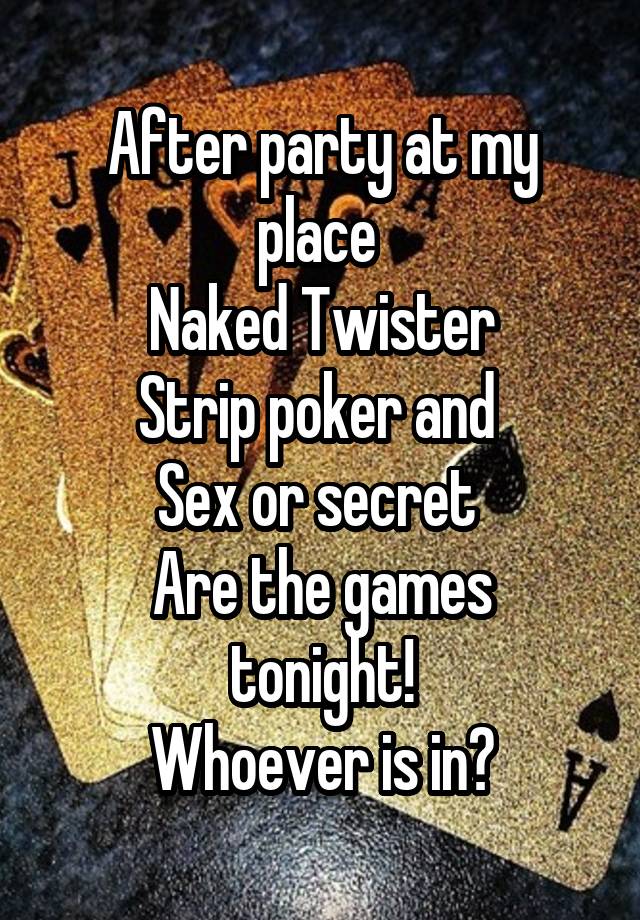 After party at my place 
Naked Twister
Strip poker and 
Sex or secret 
Are the games tonight!
Whoever is in?