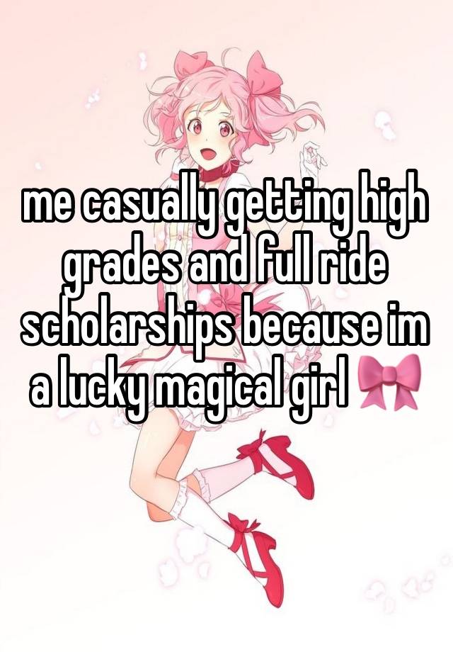 me casually getting high grades and full ride scholarships because im a lucky magical girl 🎀