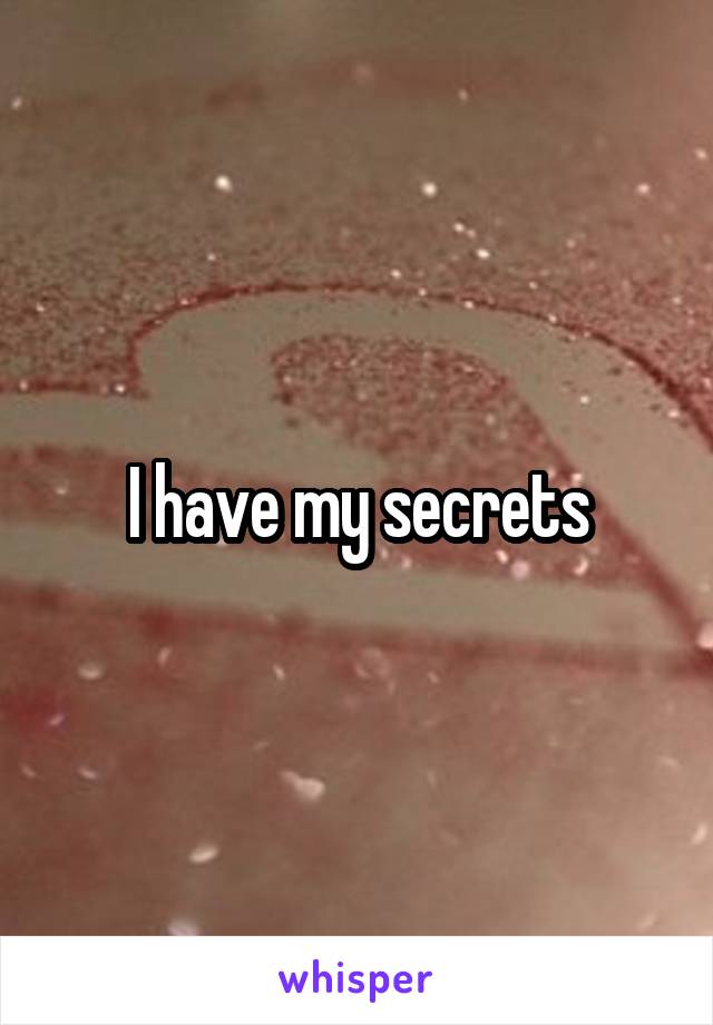 I have my secrets