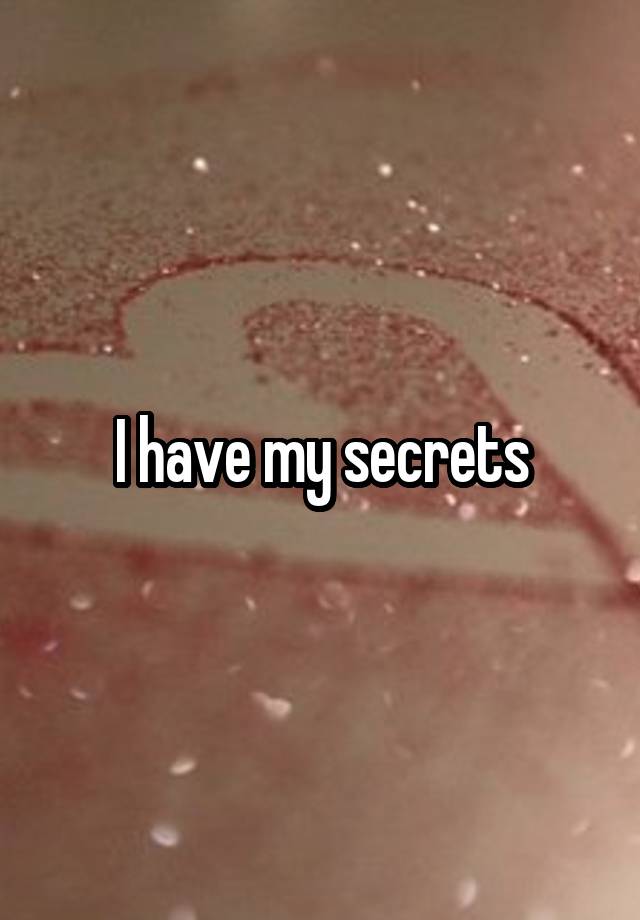 I have my secrets