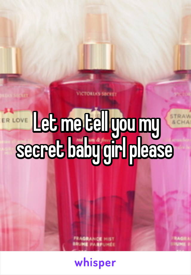 Let me tell you my secret baby girl please 