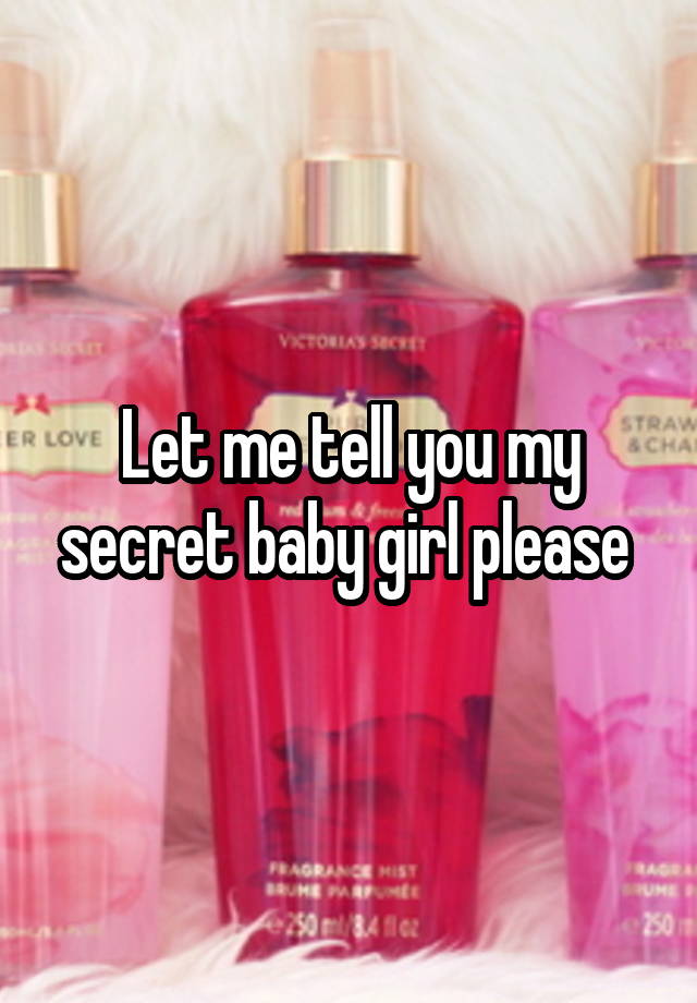 Let me tell you my secret baby girl please 