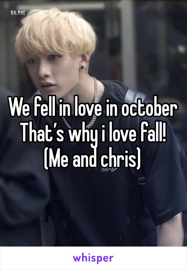 We fell in love in october
That’s why i love fall!
(Me and chris)