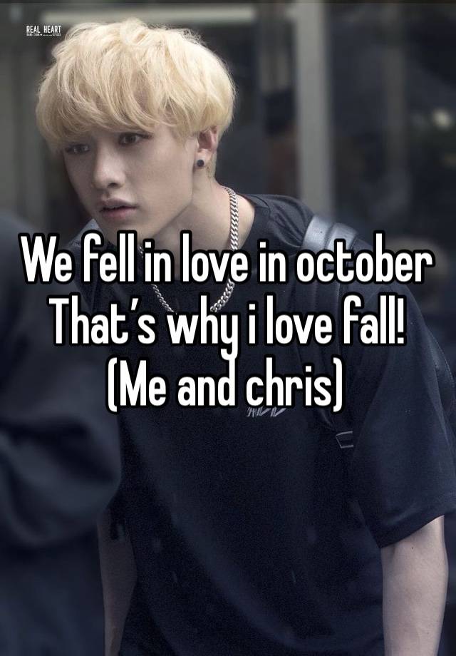 We fell in love in october
That’s why i love fall!
(Me and chris)