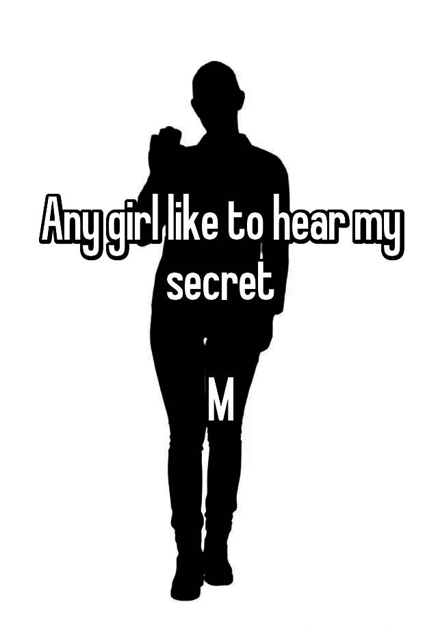 Any girl like to hear my secret

M