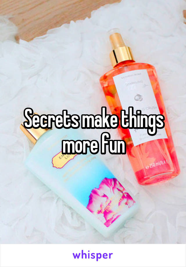 Secrets make things more fun