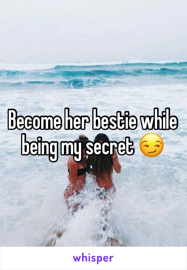 Become her bestie while being my secret 😏