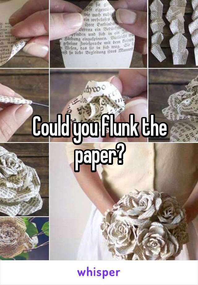 Could you flunk the paper?