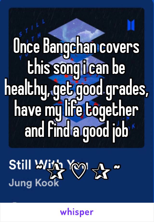 Once Bangchan covers this song i can be healthy, get good grades, have my life together and find a good job 

 ~ ✰ ♡︎ ✰ ~