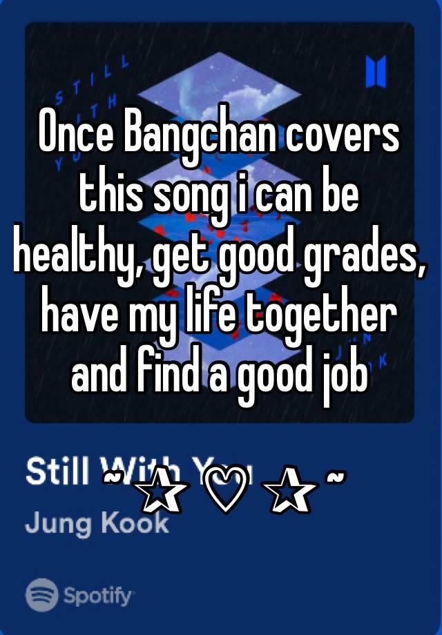 Once Bangchan covers this song i can be healthy, get good grades, have my life together and find a good job 

 ~ ✰ ♡︎ ✰ ~